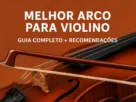 Melhor arco para violino – Guia completo + recomendações